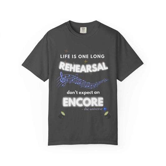 A dark grey t-shirt with the quote "Life Is One Long Rehearsal, Don't Expect an Encore" in glowing text.