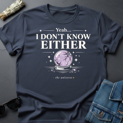 "Yeah I Don't Know Either" Crystal Ball T-Shirt - Cosmic Sarcasm Tee - Youniverses