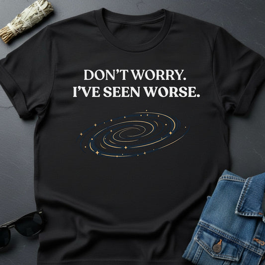 Don’t Worry. I’ve Seen Worse. – Inspirational Graphic T-Shirt | Youniverses - Youniverses