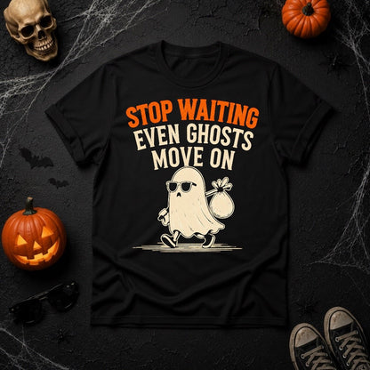 Stop Waiting Even Ghosts Move On T-Shirt | Youniverses Cosmic Apparel - Youniverses